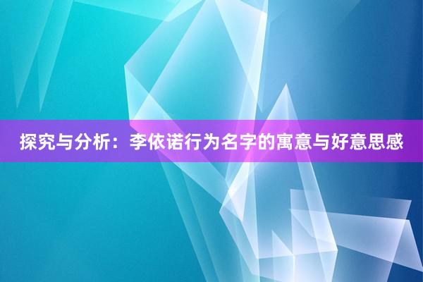 探究与分析：李依诺行为名字的寓意与好意思感