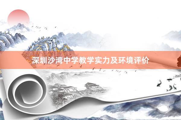 深圳沙湾中学教学实力及环境评价